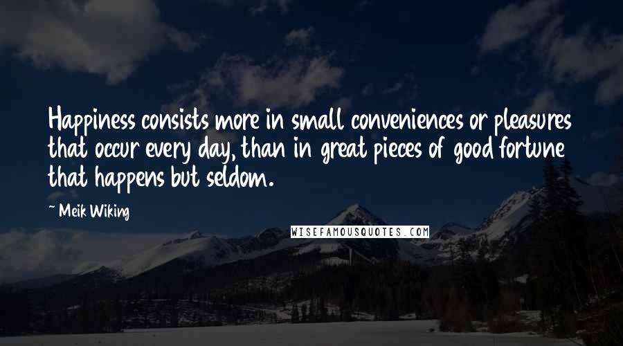 Meik Wiking Quotes: Happiness consists more in small conveniences or pleasures that occur every day, than in great pieces of good fortune that happens but seldom.