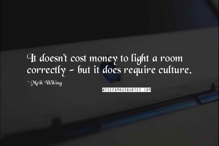 Meik Wiking Quotes: It doesn't cost money to light a room correctly - but it does require culture.