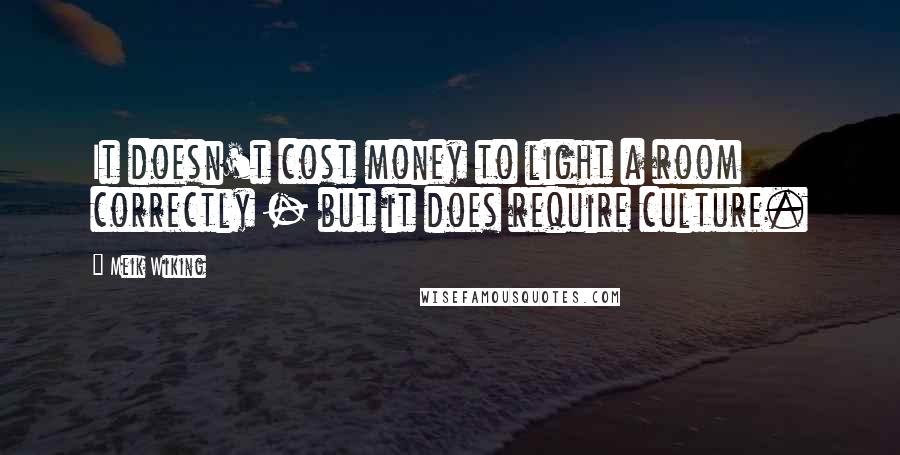 Meik Wiking Quotes: It doesn't cost money to light a room correctly - but it does require culture.