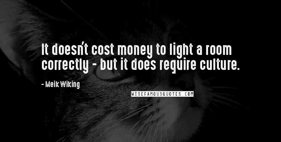 Meik Wiking Quotes: It doesn't cost money to light a room correctly - but it does require culture.