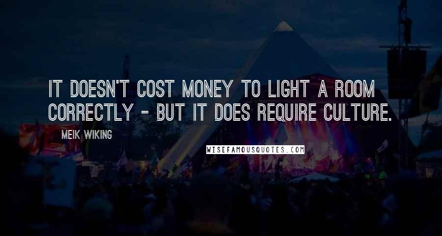 Meik Wiking Quotes: It doesn't cost money to light a room correctly - but it does require culture.