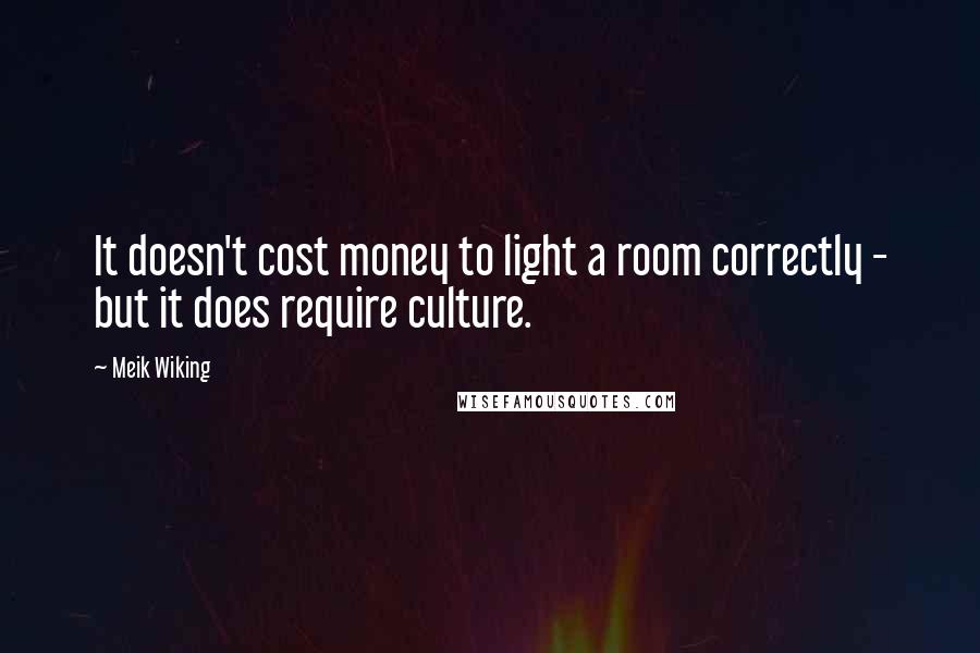 Meik Wiking Quotes: It doesn't cost money to light a room correctly - but it does require culture.