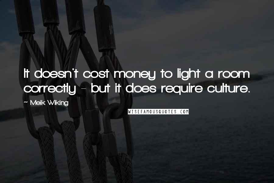 Meik Wiking Quotes: It doesn't cost money to light a room correctly - but it does require culture.