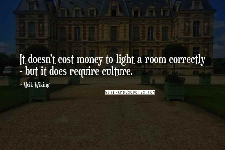 Meik Wiking Quotes: It doesn't cost money to light a room correctly - but it does require culture.
