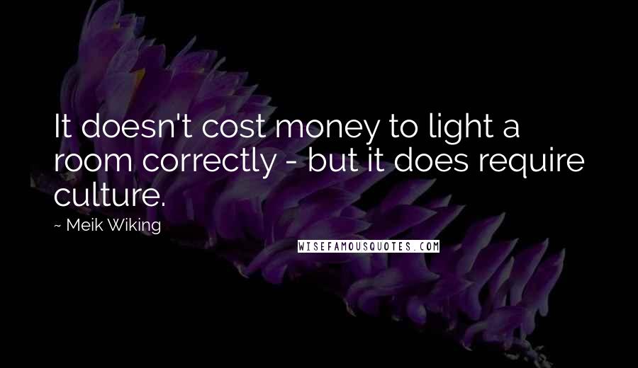 Meik Wiking Quotes: It doesn't cost money to light a room correctly - but it does require culture.