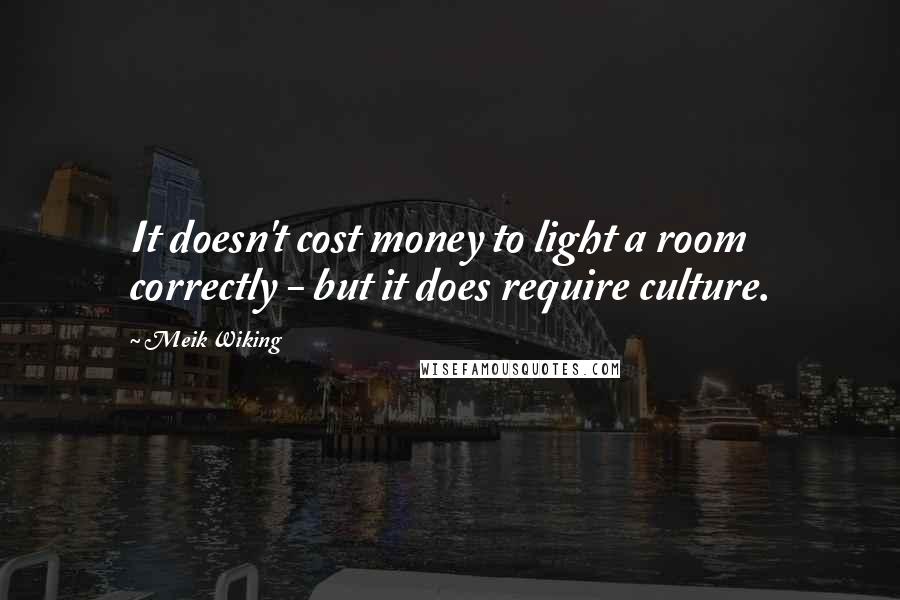 Meik Wiking Quotes: It doesn't cost money to light a room correctly - but it does require culture.