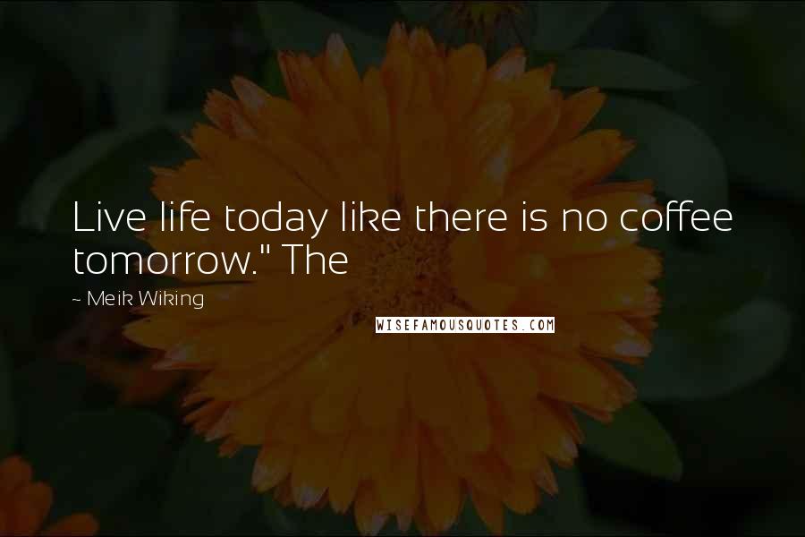 Meik Wiking Quotes: Live life today like there is no coffee tomorrow." The