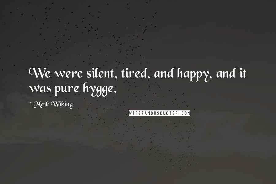 Meik Wiking Quotes: We were silent, tired, and happy, and it was pure hygge.