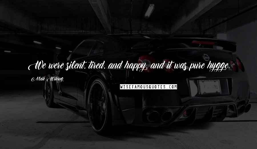 Meik Wiking Quotes: We were silent, tired, and happy, and it was pure hygge.