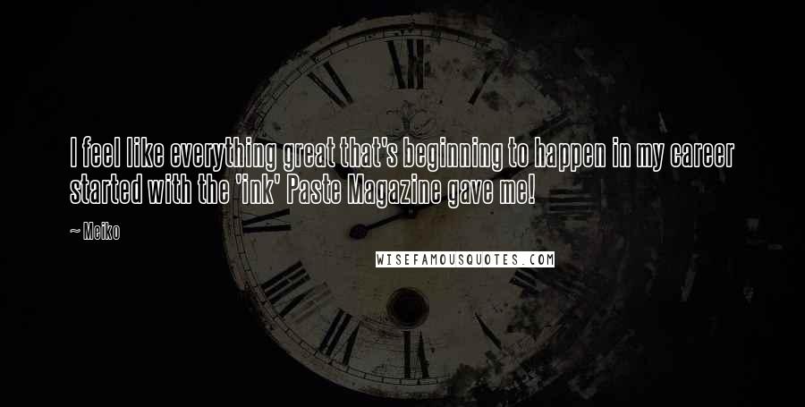 Meiko Quotes: I feel like everything great that's beginning to happen in my career started with the 'ink' Paste Magazine gave me!