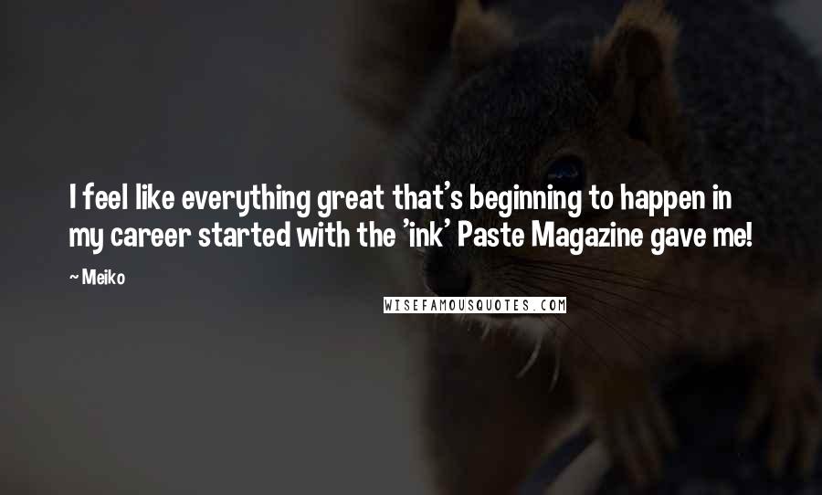 Meiko Quotes: I feel like everything great that's beginning to happen in my career started with the 'ink' Paste Magazine gave me!