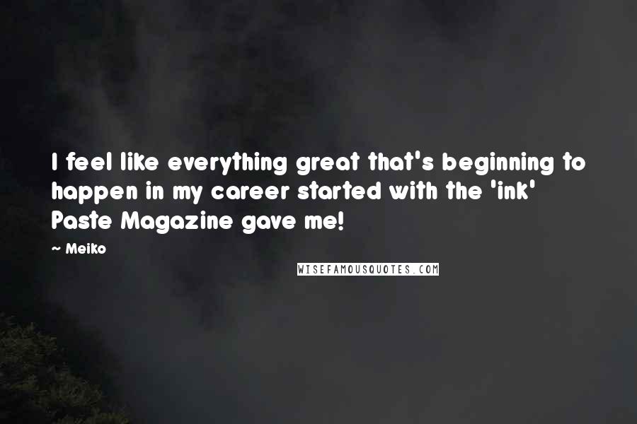 Meiko Quotes: I feel like everything great that's beginning to happen in my career started with the 'ink' Paste Magazine gave me!