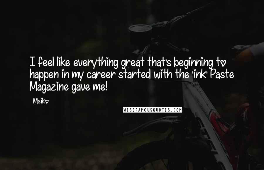 Meiko Quotes: I feel like everything great that's beginning to happen in my career started with the 'ink' Paste Magazine gave me!