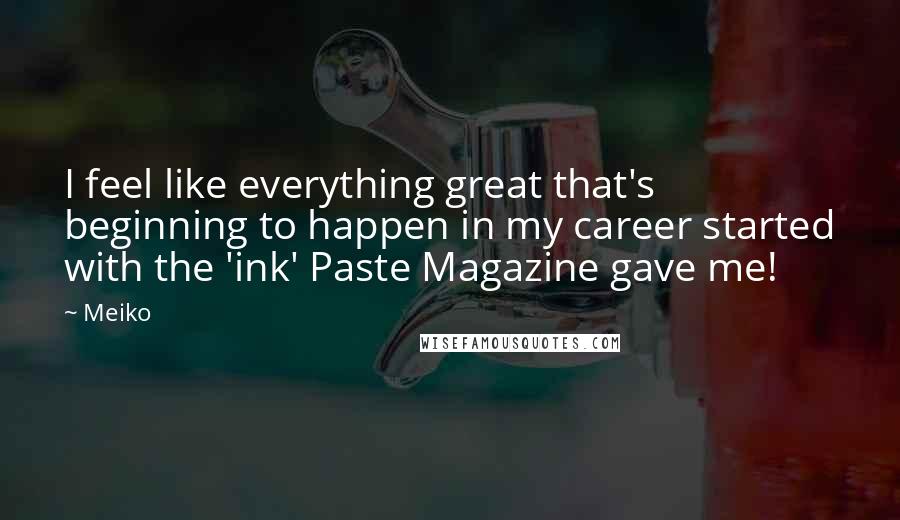 Meiko Quotes: I feel like everything great that's beginning to happen in my career started with the 'ink' Paste Magazine gave me!