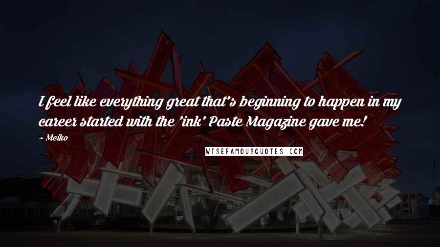 Meiko Quotes: I feel like everything great that's beginning to happen in my career started with the 'ink' Paste Magazine gave me!