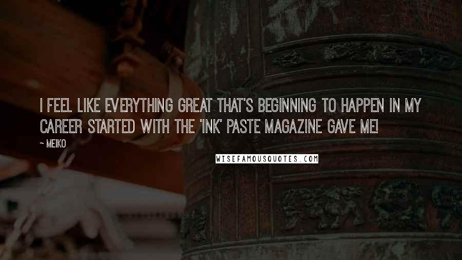 Meiko Quotes: I feel like everything great that's beginning to happen in my career started with the 'ink' Paste Magazine gave me!