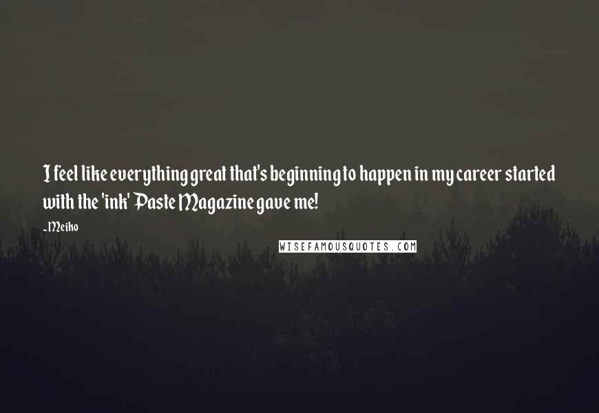 Meiko Quotes: I feel like everything great that's beginning to happen in my career started with the 'ink' Paste Magazine gave me!