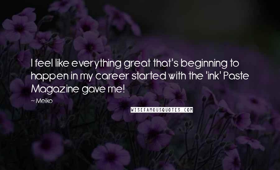 Meiko Quotes: I feel like everything great that's beginning to happen in my career started with the 'ink' Paste Magazine gave me!