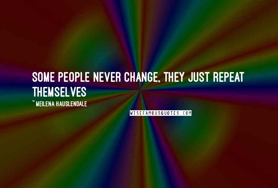 Meilena Hauslendale Quotes: some people never change, they just repeat themselves