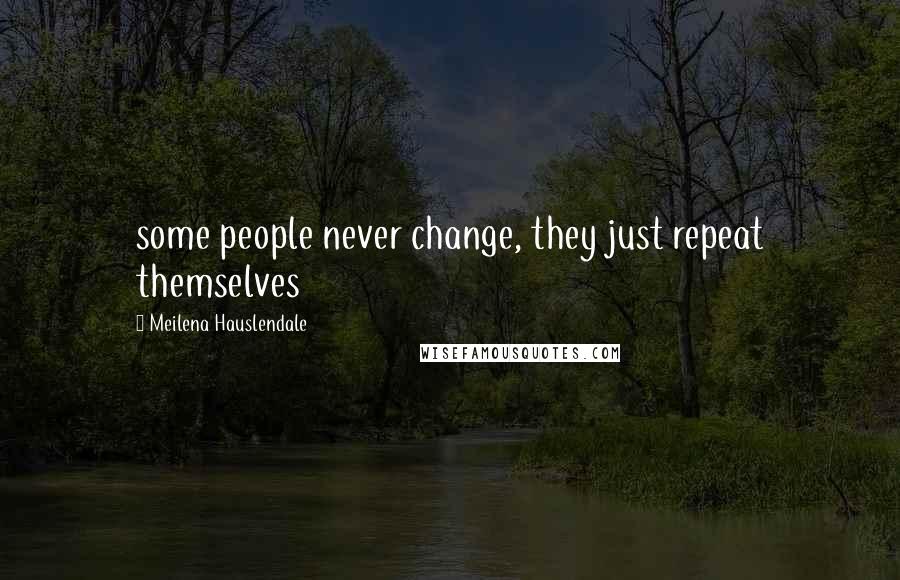 Meilena Hauslendale Quotes: some people never change, they just repeat themselves