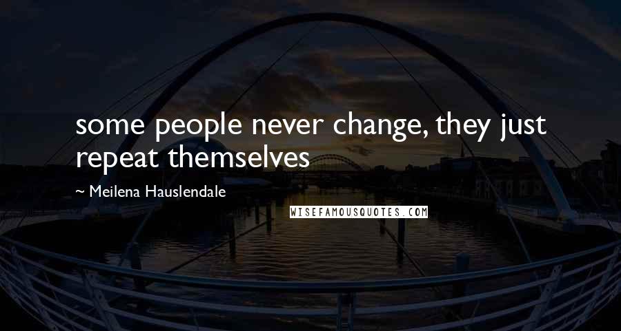 Meilena Hauslendale Quotes: some people never change, they just repeat themselves