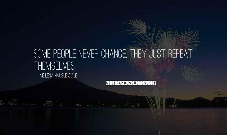 Meilena Hauslendale Quotes: some people never change, they just repeat themselves