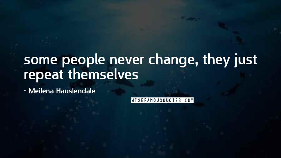 Meilena Hauslendale Quotes: some people never change, they just repeat themselves