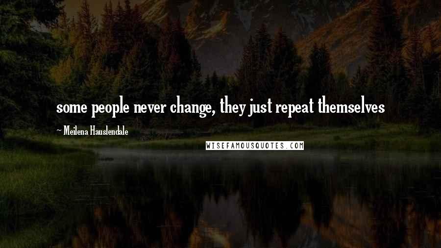 Meilena Hauslendale Quotes: some people never change, they just repeat themselves