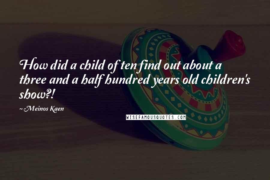 Meinos Kaen Quotes: How did a child of ten find out about a three and a half hundred years old children's show?!