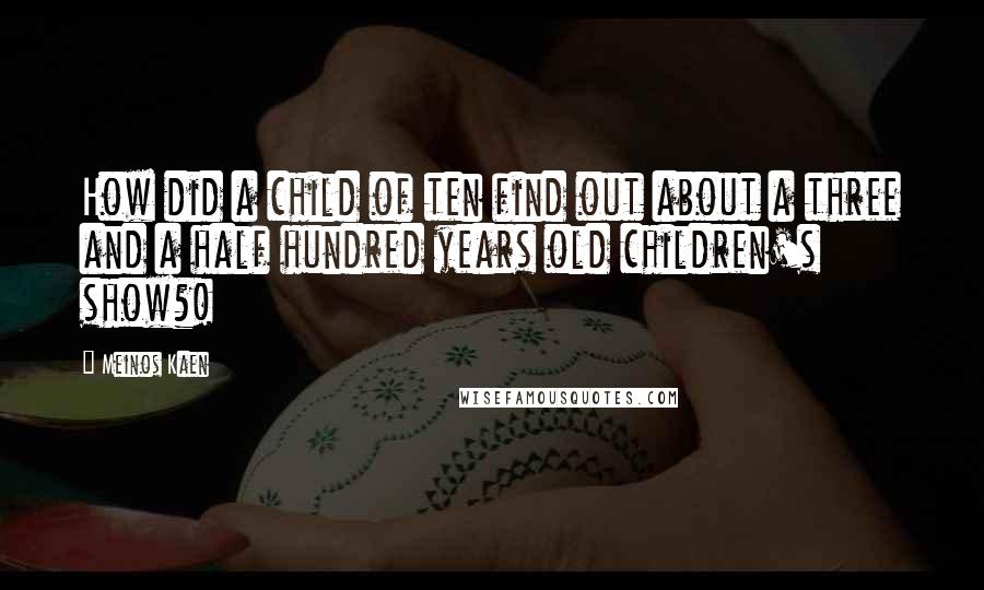 Meinos Kaen Quotes: How did a child of ten find out about a three and a half hundred years old children's show?!