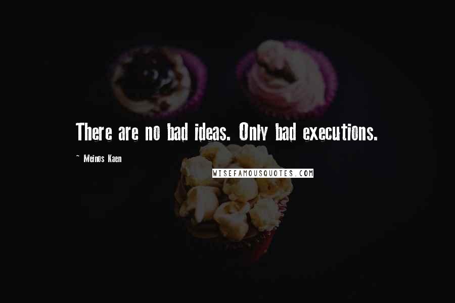 Meinos Kaen Quotes: There are no bad ideas. Only bad executions.