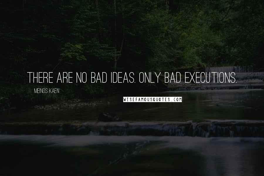 Meinos Kaen Quotes: There are no bad ideas. Only bad executions.