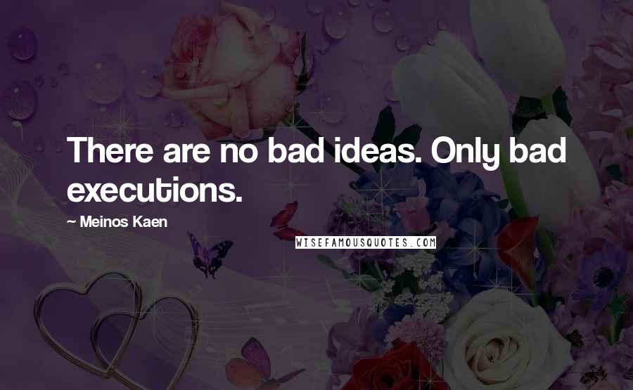 Meinos Kaen Quotes: There are no bad ideas. Only bad executions.