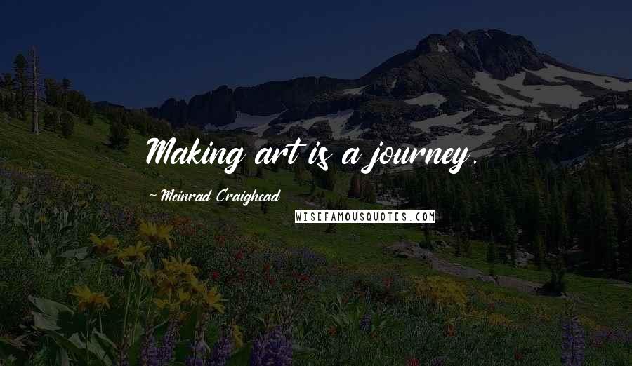 Meinrad Craighead Quotes: Making art is a journey.