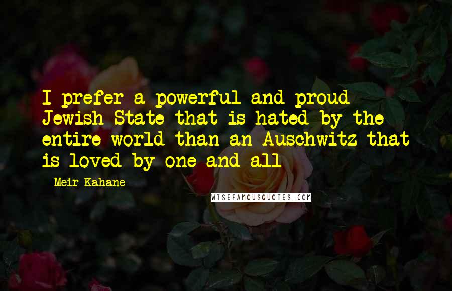 Meir Kahane Quotes: I prefer a powerful and proud Jewish State that is hated by the entire world than an Auschwitz that is loved by one and all
