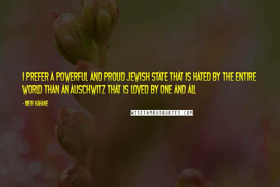 Meir Kahane Quotes: I prefer a powerful and proud Jewish State that is hated by the entire world than an Auschwitz that is loved by one and all
