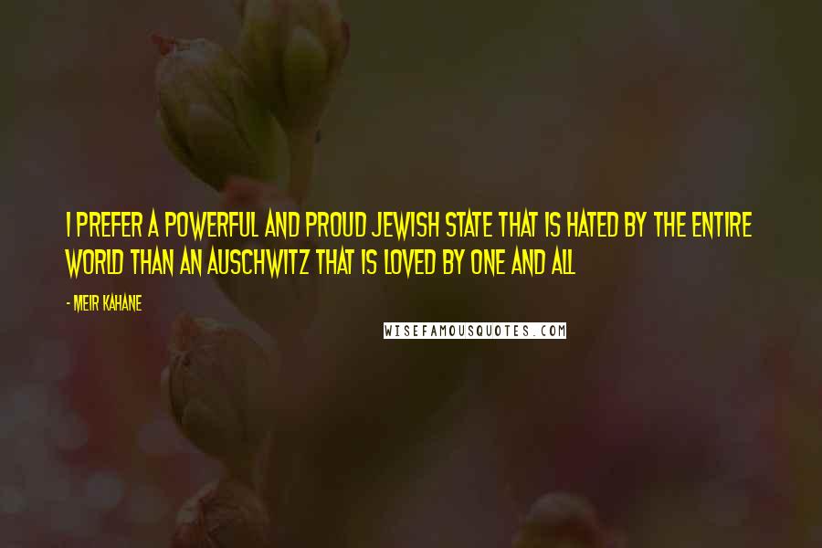 Meir Kahane Quotes: I prefer a powerful and proud Jewish State that is hated by the entire world than an Auschwitz that is loved by one and all