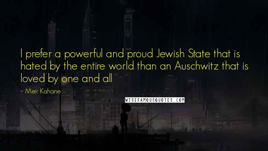 Meir Kahane Quotes: I prefer a powerful and proud Jewish State that is hated by the entire world than an Auschwitz that is loved by one and all