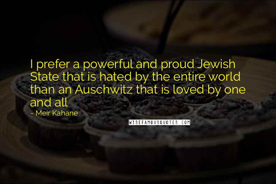 Meir Kahane Quotes: I prefer a powerful and proud Jewish State that is hated by the entire world than an Auschwitz that is loved by one and all