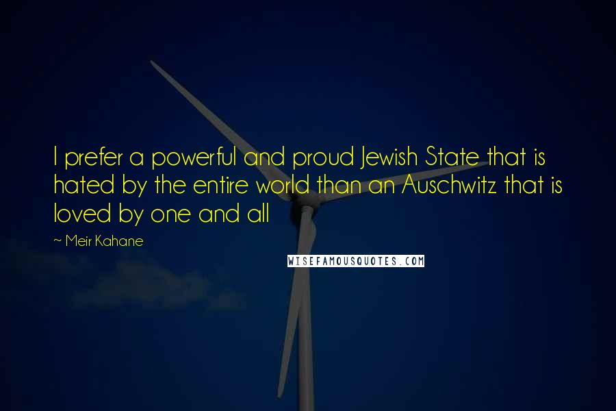 Meir Kahane Quotes: I prefer a powerful and proud Jewish State that is hated by the entire world than an Auschwitz that is loved by one and all