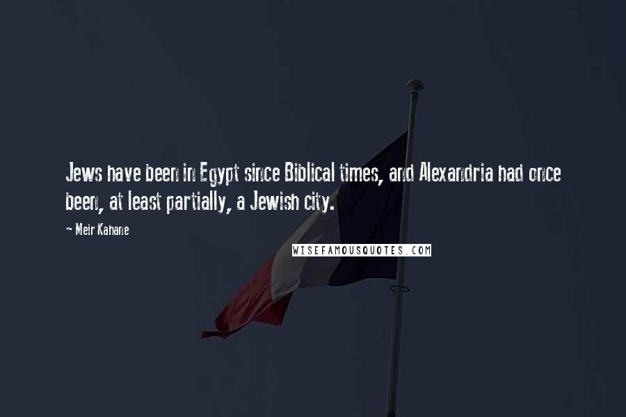 Meir Kahane Quotes: Jews have been in Egypt since Biblical times, and Alexandria had once been, at least partially, a Jewish city.