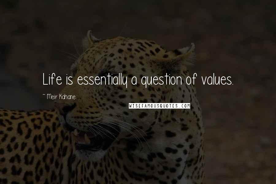 Meir Kahane Quotes: Life is essentially a question of values.