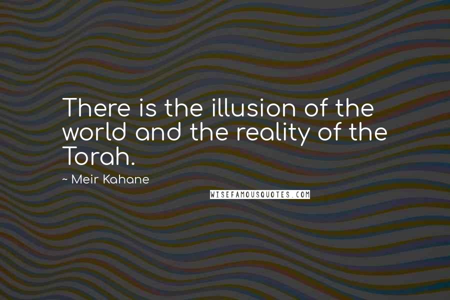 Meir Kahane Quotes: There is the illusion of the world and the reality of the Torah.