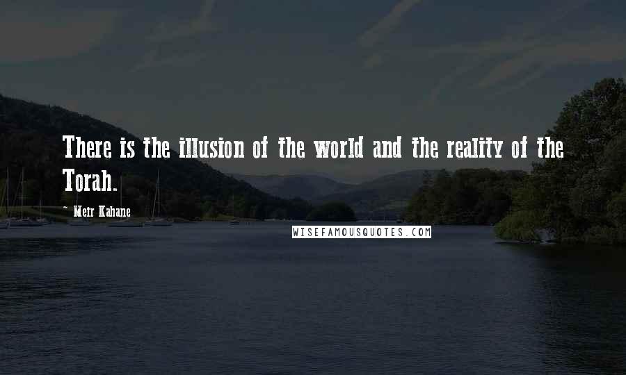 Meir Kahane Quotes: There is the illusion of the world and the reality of the Torah.