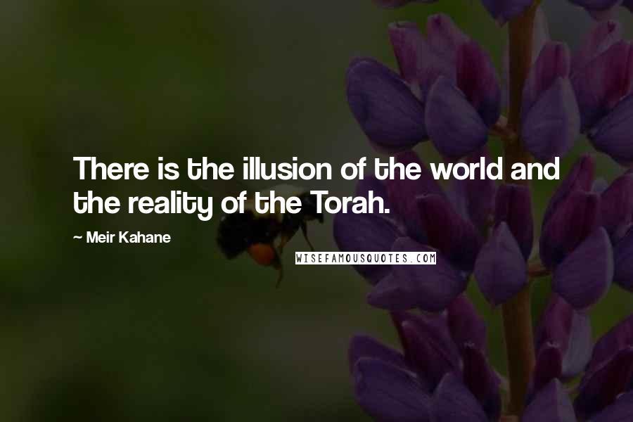 Meir Kahane Quotes: There is the illusion of the world and the reality of the Torah.