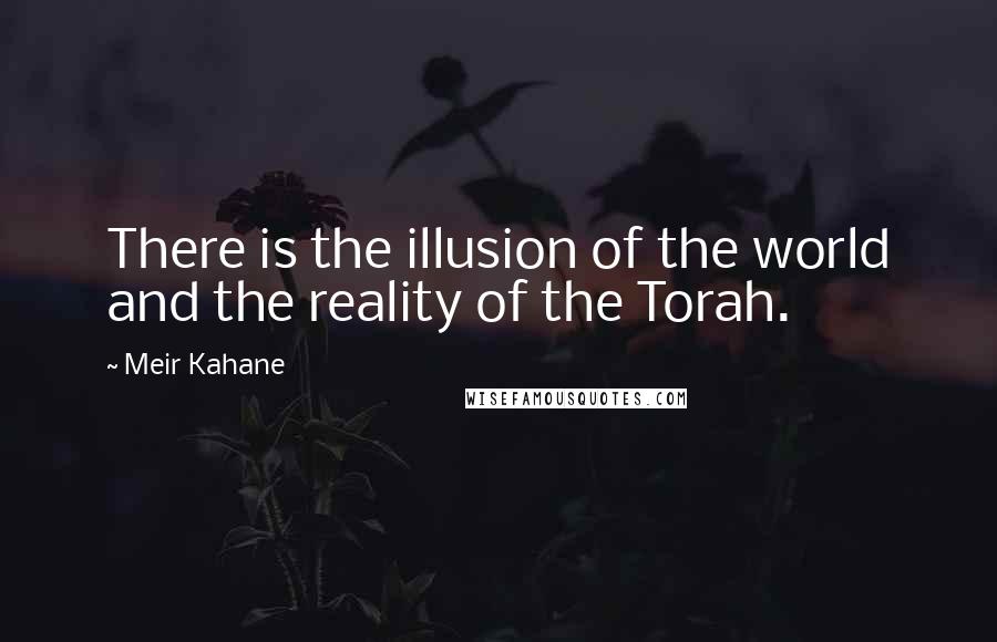 Meir Kahane Quotes: There is the illusion of the world and the reality of the Torah.