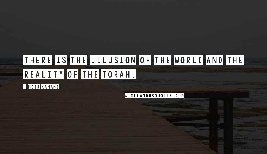 Meir Kahane Quotes: There is the illusion of the world and the reality of the Torah.
