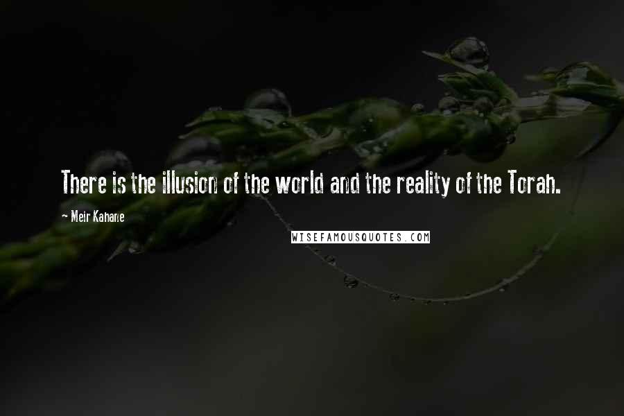 Meir Kahane Quotes: There is the illusion of the world and the reality of the Torah.