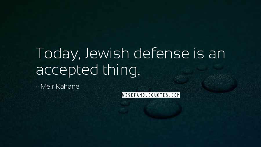 Meir Kahane Quotes: Today, Jewish defense is an accepted thing.