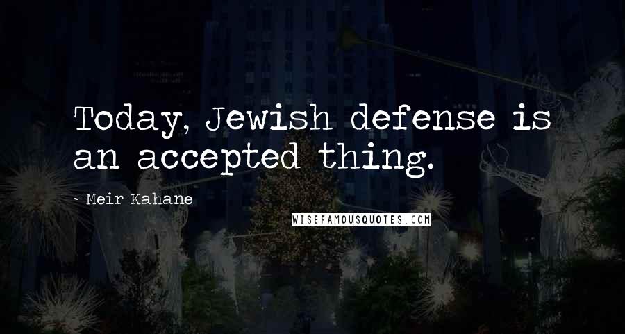 Meir Kahane Quotes: Today, Jewish defense is an accepted thing.